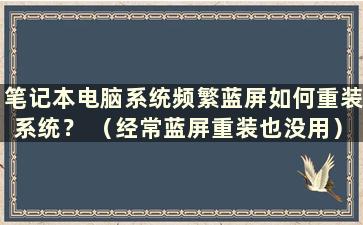 笔记本电脑系统频繁蓝屏如何重装系统？ （经常蓝屏重装也没用）